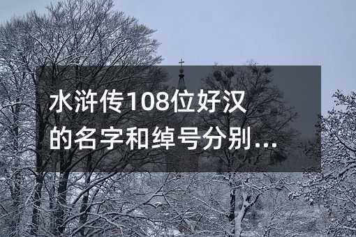 水浒传108位好汉的名字和绰号分别是什么