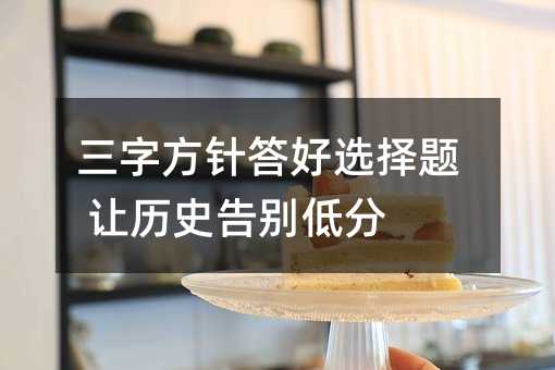 三字方针答好选择题 让历史告别低分