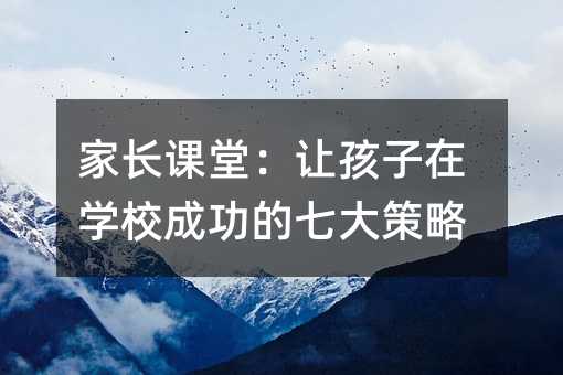 家长课堂:让孩子在学校成功的七大策略