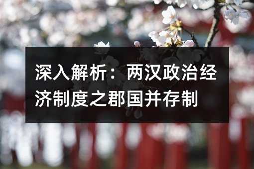 深入解析:两汉政治经济制度之郡国并存制