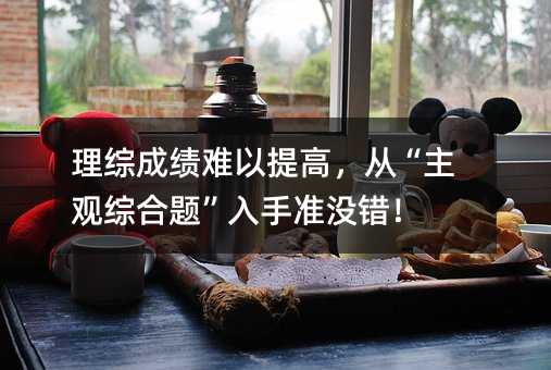 理综成绩难以提高,从“主观综合题”入手准没错!