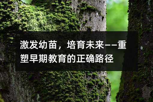 激发幼苗,培育未来——重塑早期教育的正确路径