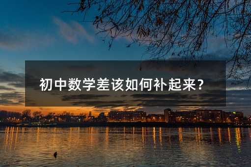 初中数学差该如何补起来?