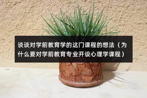 谈谈对学前教育学的这门课程的想法(为什么要对学前教育专业开设心理学课程)