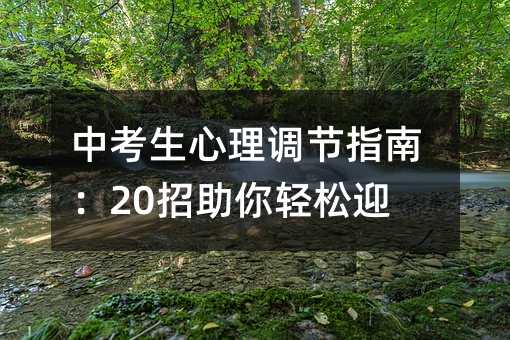 中考生心理调节指南:20招助你轻松迎考