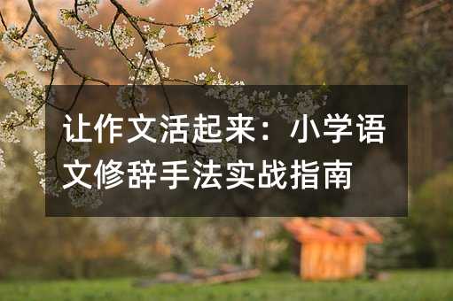 让作文活起来:小学语文修辞手法实战指南