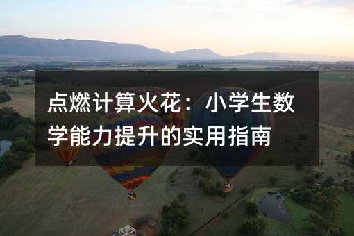 点燃计算火花:小学生数学能力提升的实用指南