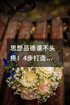 思想品德课不头疼!4步打造高效课堂