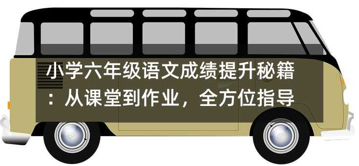 小学六年级语文成绩提升秘籍:从课堂到作业,全方位指导
