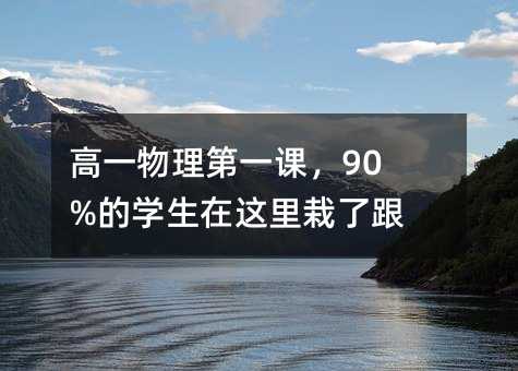 高一物理第一课,90%的学生在这里栽了跟头