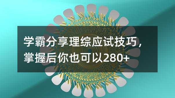 学霸分享理综应试技巧,掌握后你也可以280+!