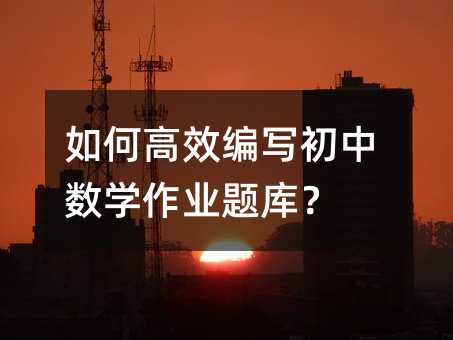 如何高效编写初中数学作业题库?