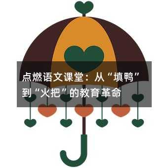 点燃语文课堂:从“填鸭”到“火把”的教育革命
