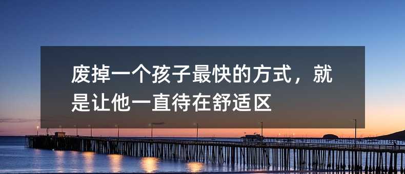 废掉一个孩子最快的方式,就是让他一直待在舒适区