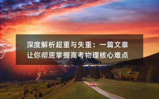 深度解析超重与失重:一篇文章让你彻底掌握高考物理核心难点
