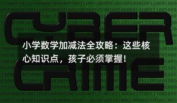 小学数学加减法全攻略:这些核心知识点,孩子必须掌握!