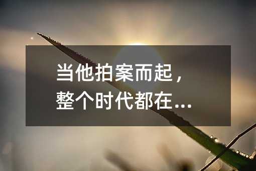当他拍案而起,整个时代都在发抖